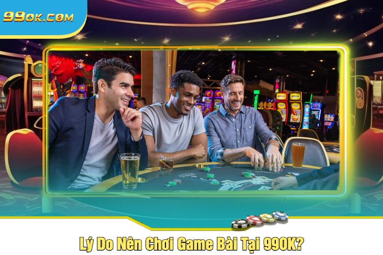 Lý Do Nên Chơi Game Bài Tại 99OK?