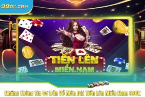 Những Thông Tin Cơ Bản Về Môn Bài Tiến Lên Miền Nam 99Ok